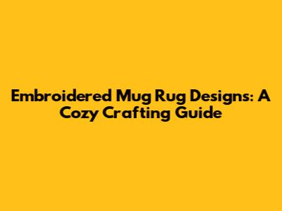 Embroidered Mug Rug Designs: A Cozy Crafting Guide