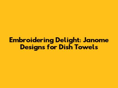 Embroidering Delight: Janome Designs for Dish Towels