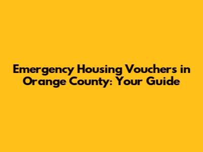 Emergency Housing Vouchers in Orange County: Your Guide