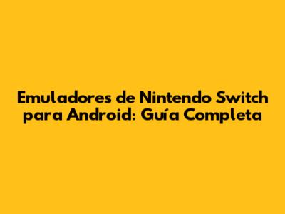 Emuladores de Nintendo Switch para Android: Guía Completa