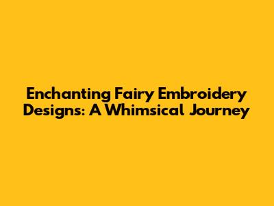 Enchanting Fairy Embroidery Designs: A Whimsical Journey