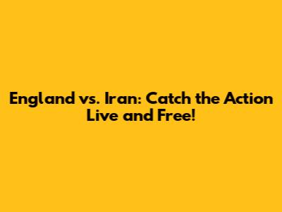 England vs. Iran: Catch the Action Live and Free!