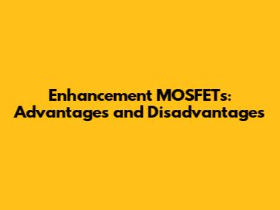 Enhancement MOSFETs: Advantages and Disadvantages