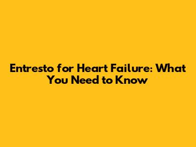 Entresto for Heart Failure: What You Need to Know