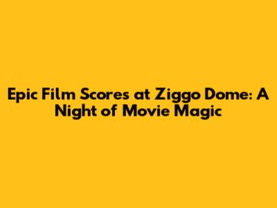 Epic Film Scores at Ziggo Dome: A Night of Movie Magic