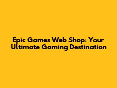 Epic Games Web Shop: Your Ultimate Gaming Destination