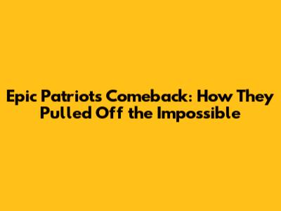 Epic Patriots Comeback: How They Pulled Off the Impossible