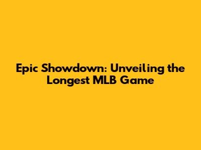 Epic Showdown: Unveiling the Longest MLB Game