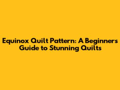 Equinox Quilt Pattern: A Beginner's Guide to Stunning Quilts
