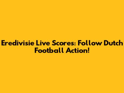 Eredivisie Live Scores: Follow Dutch Football Action!
