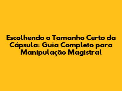 Escolhendo o Tamanho Certo da Cápsula: Guia Completo para Manipulação Magistral