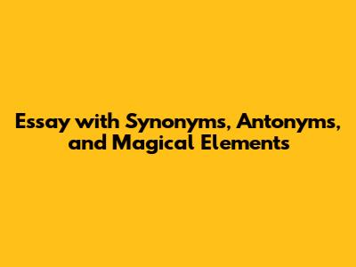 Essay with Synonyms, Antonyms, and Magical Elements