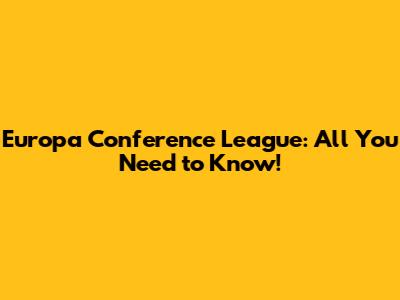 Europa Conference League: All You Need to Know!