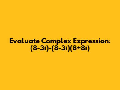 Evaluate Complex Expression: (8-3i)-(8-3i)(8+8i)