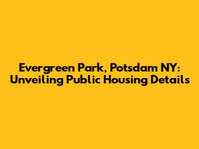 Evergreen Park, Potsdam NY: Unveiling Public Housing Details