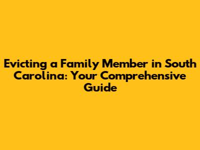 Evicting a Family Member in South Carolina: Your Comprehensive Guide