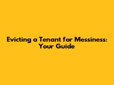 Evicting a Tenant for Messiness: Your Guide