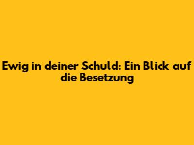 Ewig in deiner Schuld: Ein Blick auf die Besetzung