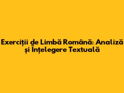Exerciții de Limbă Română: Analiză și Înțelegere Textuală