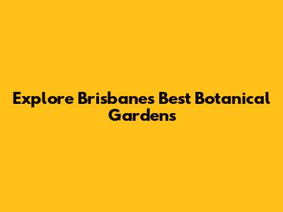 Explore Brisbane's Best Botanical Gardens