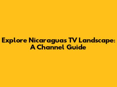 Explore Nicaragua's TV Landscape: A Channel Guide