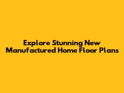 Explore Stunning New Manufactured Home Floor Plans