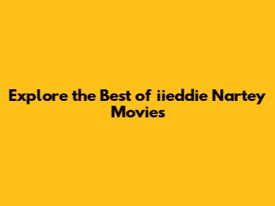 Explore the Best of iieddie Nartey Movies