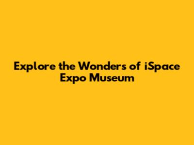 Explore the Wonders of iSpace Expo Museum