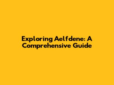 Exploring Aelfdene: A Comprehensive Guide