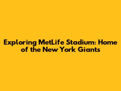 Exploring MetLife Stadium: Home of the New York Giants