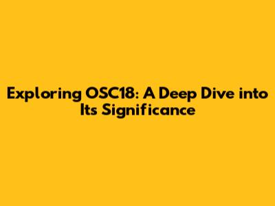 Exploring OSC18: A Deep Dive into Its Significance