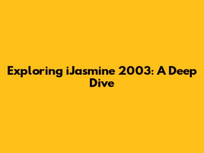 Exploring iJasmine 2003: A Deep Dive