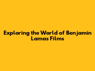 Exploring the World of Benjamin Lama's Films