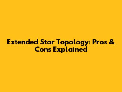 Extended Star Topology: Pros & Cons Explained