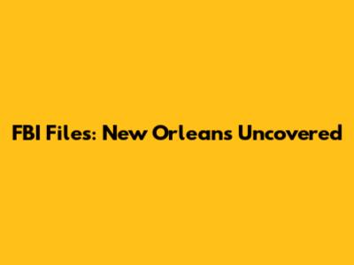 FBI Files: New Orleans Uncovered