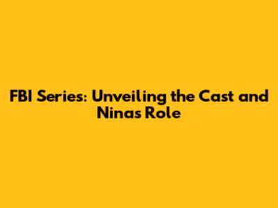 FBI Series: Unveiling the Cast and Nina's Role