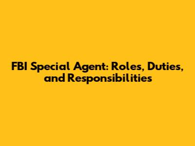 FBI Special Agent: Roles, Duties, and Responsibilities