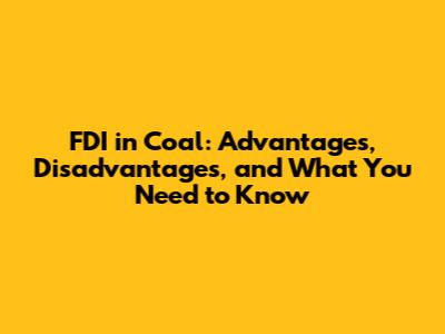 FDI in Coal: Advantages, Disadvantages, and What You Need to Know