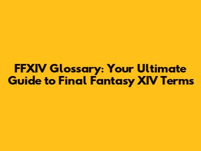 FFXIV Glossary: Your Ultimate Guide to Final Fantasy XIV Terms