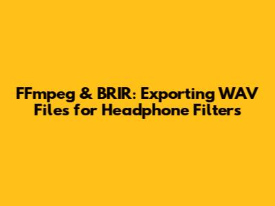 FFmpeg & BRIR: Exporting WAV Files for Headphone Filters