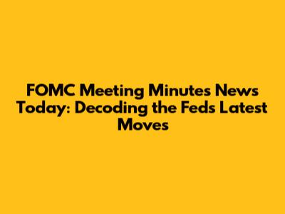 FOMC Meeting Minutes News Today: Decoding the Fed's Latest Moves