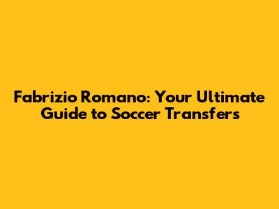Fabrizio Romano: Your Ultimate Guide to Soccer Transfers