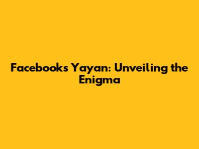 Facebook's Yayan: Unveiling the Enigma