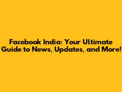 Facebook India: Your Ultimate Guide to News, Updates, and More!
