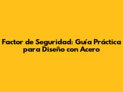 Factor de Seguridad: Guía Práctica para Diseño con Acero