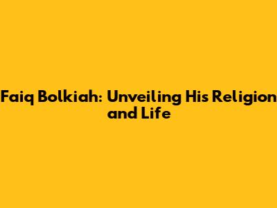 Faiq Bolkiah: Unveiling His Religion and Life