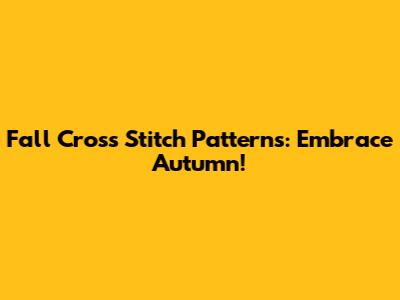 Fall Cross Stitch Patterns: Embrace Autumn!
