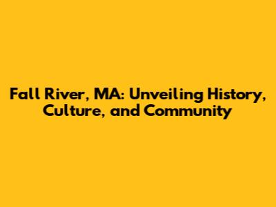 Fall River, MA: Unveiling History, Culture, and Community