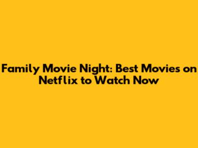 Family Movie Night: Best Movies on Netflix to Watch Now