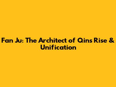 Fan Ju: The Architect of Qin's Rise & Unification